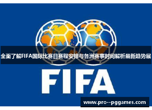 全面了解FIFA国际比赛日赛程安排与各洲赛事时间解析最新趋势展