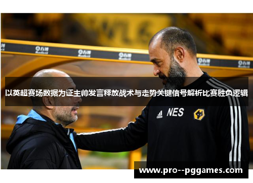 以英超赛场数据为证主帅发言释放战术与走势关键信号解析比赛胜负逻辑 以英超赛场数据为证主帅发言释放战术与走势关键信号解析比赛胜负逻辑