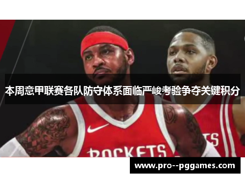 本周意甲联赛各队防守体系面临严峻考验争夺关键积分