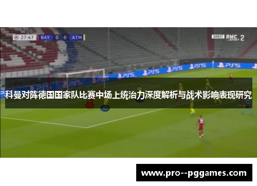 科曼对阵德国国家队比赛中场上统治力深度解析与战术影响表现研究 科曼对阵德国国家队比赛中场上统治力深度解析与战术影响表现研究