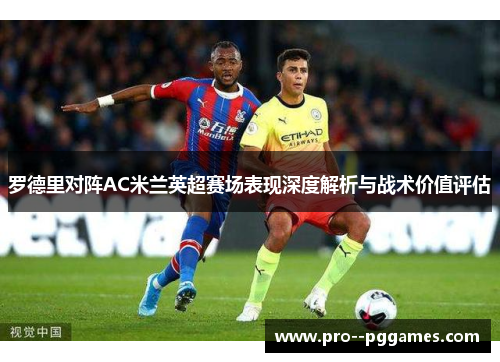 罗德里对阵AC米兰英超赛场表现深度解析与战术价值评估 罗德里对阵AC米兰英超赛场表现深度解析与战术价值评估