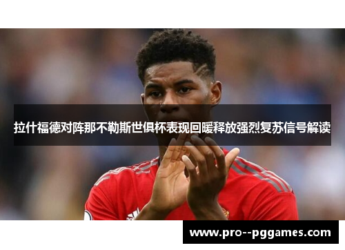 拉什福德对阵那不勒斯世俱杯表现回暖释放强烈复苏信号解读