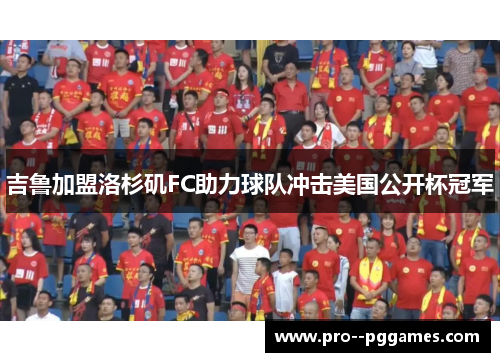 吉鲁加盟洛杉矶FC助力球队冲击美国公开杯冠军 吉鲁加盟洛杉矶FC助力球队冲击美国公开杯冠军