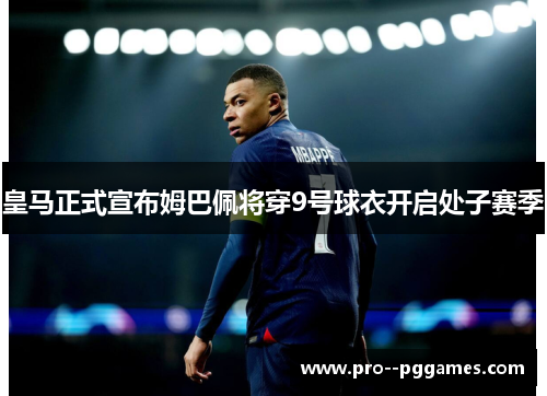 皇马正式宣布姆巴佩将穿9号球衣开启处子赛季