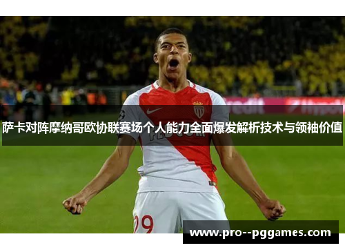 萨卡对阵摩纳哥欧协联赛场个人能力全面爆发解析技术与领袖价值 萨卡对阵摩纳哥欧协联赛场个人能力全面爆发解析技术与领袖价值