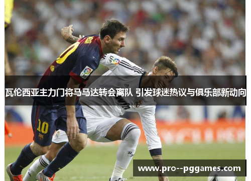 瓦伦西亚主力门将马马达转会离队 引发球迷热议与俱乐部新动向 瓦伦西亚主力门将马马达转会离队 引发球迷热议与俱乐部新动向