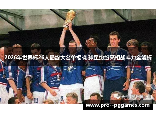 2026年世界杯26人最终大名单揭晓 球星纷纷亮相战斗力全解析