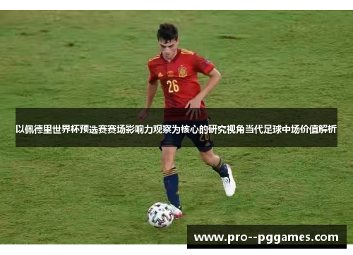 以佩德里世界杯预选赛赛场影响力观察为核心的研究视角当代足球中场价值解析 以佩德里世界杯预选赛赛场影响力观察为核心的研究视角当代足球中场价值解析