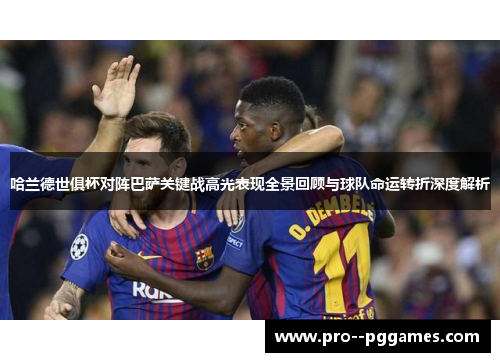 哈兰德世俱杯对阵巴萨关键战高光表现全景回顾与球队命运转折深度解析 哈兰德世俱杯对阵巴萨关键战高光表现全景回顾与球队命运转折深度解析