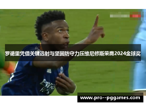 罗德里凭借关键远射与坚固防守力压维尼修斯荣膺2024金球奖
