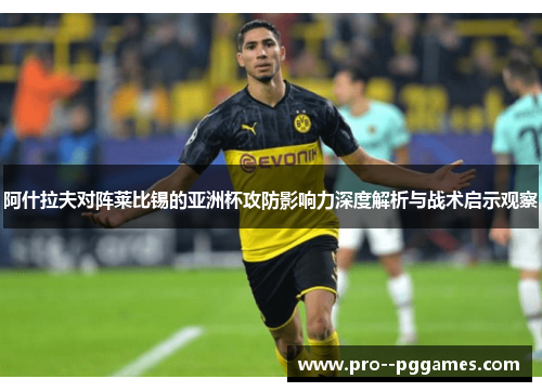 阿什拉夫对阵莱比锡的亚洲杯攻防影响力深度解析与战术启示观察
